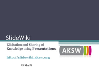 SlideWiki
Elicitation and Sharing of      8/21/2012

Knowledge using Presentations

http://slidewiki.aksw.org

        Ali Khalili
 
