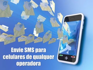 Envie SMS para
celulares de qualquer
      operadora
 