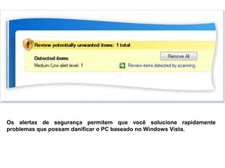 Os alertas de segurança permitem que você solucione rapidamente
problemas que possam danificar o PC baseado no Windows Vista.
 