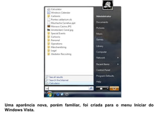 Uma aparência nova, porém familiar, foi criada para o menu Iniciar do
Windows Vista.
 