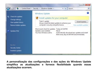 A personalização das configurações e das ações do Windows Update
simplifica as atualizações e fornece flexibilidade quando essas
atualizações ocorrem.
 
