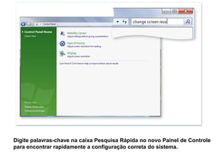Digite palavras-chave na caixa Pesquisa Rápida no novo Painel de Controle
para encontrar rapidamente a configuração correta do sistema.
 