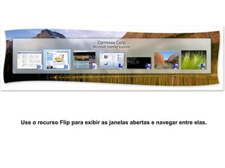 Use o recurso Flip para exibir as janelas abertas e navegar entre elas.
 
