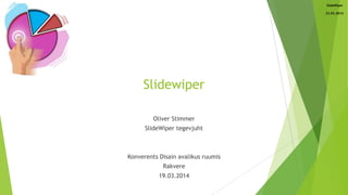 23.03.2014
SlideWiper
Slidewiper
Oliver Stimmer
SlideWiper tegevjuht
Konverents Disain avalikus ruumis
Rakvere
19.03.2014
 
