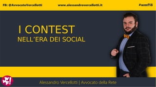I CONTEST
NELL'ERA DEI SOCIAL
FB: @AvvocatoVercellotti www.alessandrovercellotti.it #wmf18
Alessandro Vercellotti | Avvocato della Rete
I CONTEST
NELL’ERA DEI SOCIAL
 