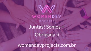 Juntas! Somos +
Obrigada :)
womendevprojects.com.br
 