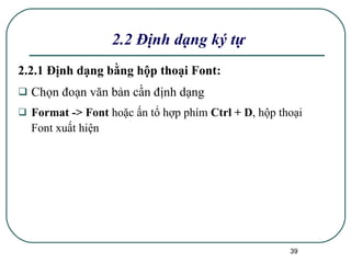 2.2.1 Định dạng bằng hộp thoại Font: Chọn đoạn văn bản cần định dạng Format -> Font  hoặc ấn tổ hợp phím  Ctrl + D , hộp thoại Font xuất hiện 2.2 Định dạng ký tự 