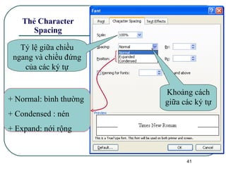 Thẻ Character Spacing Tỷ lệ giữa chiều ngang và chiều đứng của các ký tự Khoảng cách giữa các ký tự + Normal: bình thường + Condensed : nén + Expand: nới rộng 