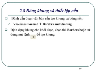 Đánh dấu đoạn văn bản cần tạo khung và bóng nền. Vào menu  Format    Borders and Shading. Định dạng khung cho khối chọn, chọn thẻ  Borders   hoặc sử dụng nút lệnh  để tạo khung. 2.8 Đóng khung và thiết lập nền 