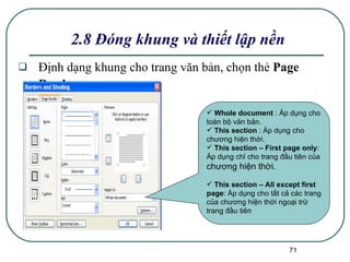 Định dạng khung cho trang văn bản, chọn thẻ  Page   Border 2.8 Đóng khung và thiết lập nền Whole document  : Áp dụng cho toàn bộ văn bản. This section  : Áp dụng cho chương hiện thời. This section – First page only : Áp dụng chỉ cho trang đầu tiên của  chương hiện thời.   This section – All except first page : Áp dụng cho tất cả các trang của chương hiện thời ngoại trừ trang đầu tiên 