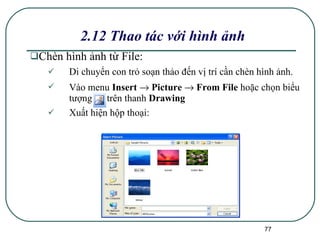 2.12 Thao tác với hình ảnh Chèn hình ảnh từ File : Di chuyển con trỏ soạn thảo đến vị trí cần chèn hình ảnh. Vào menu  Insert    Picture    From File  hoặc chọn biểu tượng  trên thanh  Drawing  Xuất hiện hộp thoại: 