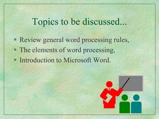 Topics to be discussed...Review general word processing rules,The elements of word processing,Introduction to Microsoft Word.2