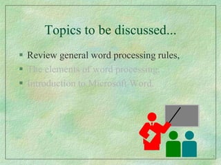 Topics to be discussed...Review general word processing rules,The elements of word processing,Introduction to Microsoft Word.3