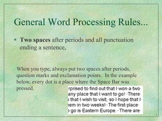 General Word Processing Rules...Two spaces after periods and all punctuation ending a sentence,When you type, always put two spaces after periods, question marks and exclamation points.  In the example below, every dot is a place where the Space Bar was pressed. 8