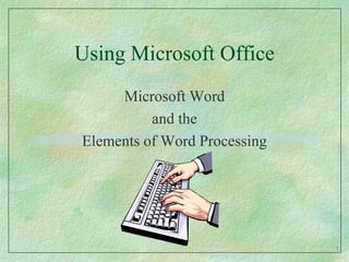 Using Microsoft Office Microsoft Word and the  Elements of Word Processing 1 