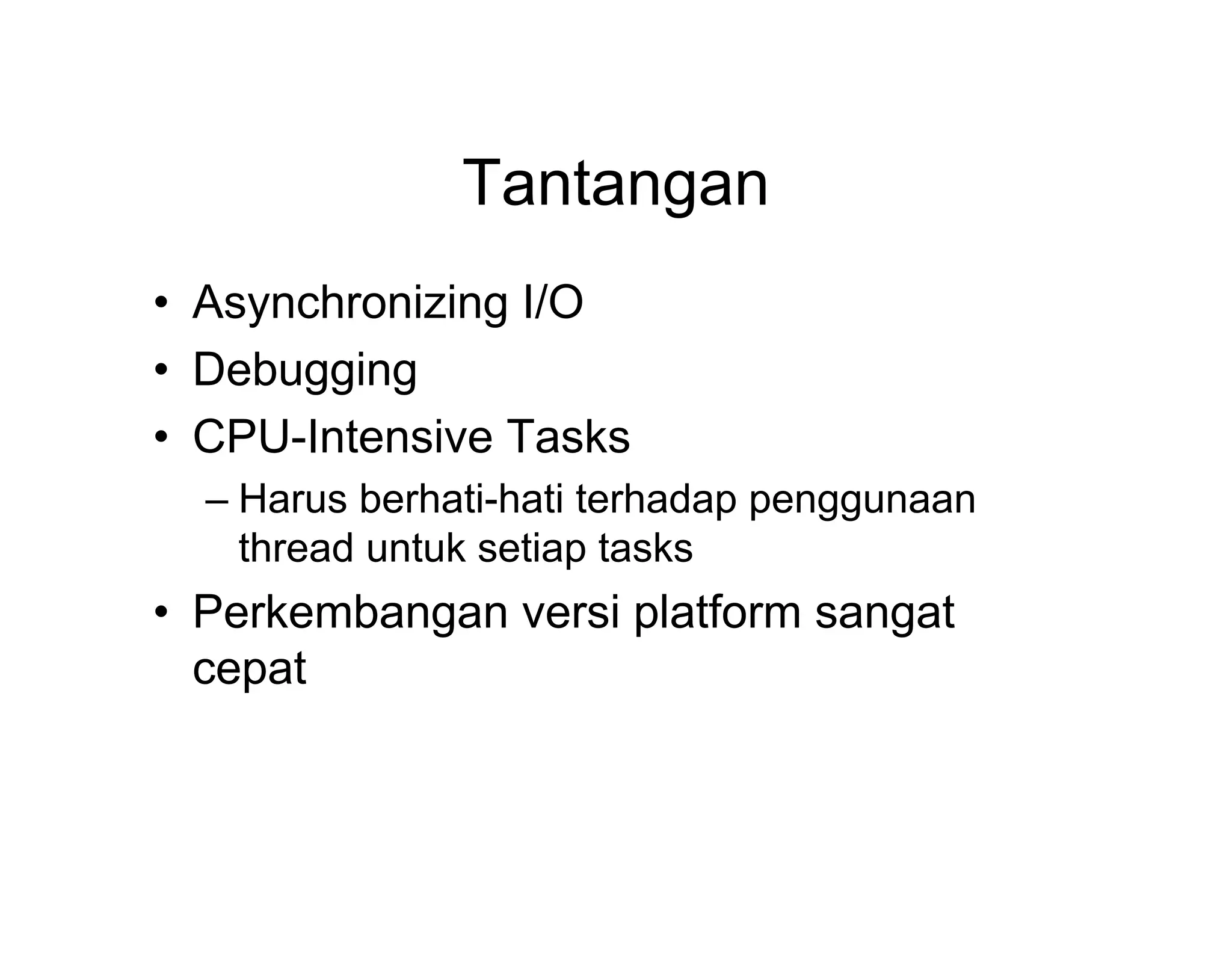 Tantangan
• Asynchronizing I/O
• Debugging
• CPU-Intensive Tasks
– Harus berhati-hati terhadap penggunaan
thread untuk setiap tasks

• Perkembangan versi platform sangat
cepat

 