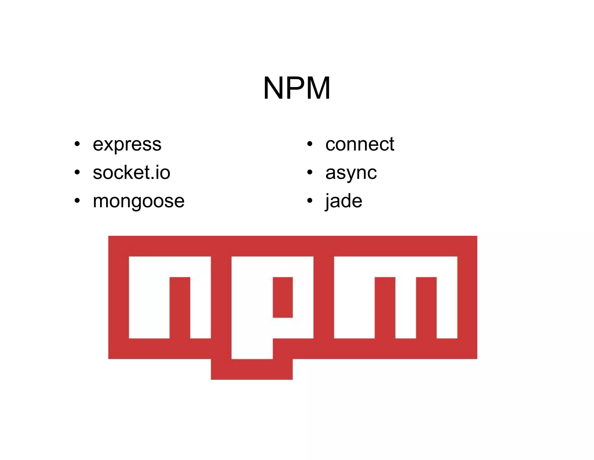 NPM
• express
• socket.io
• mongoose

• connect
• async
• jade

 