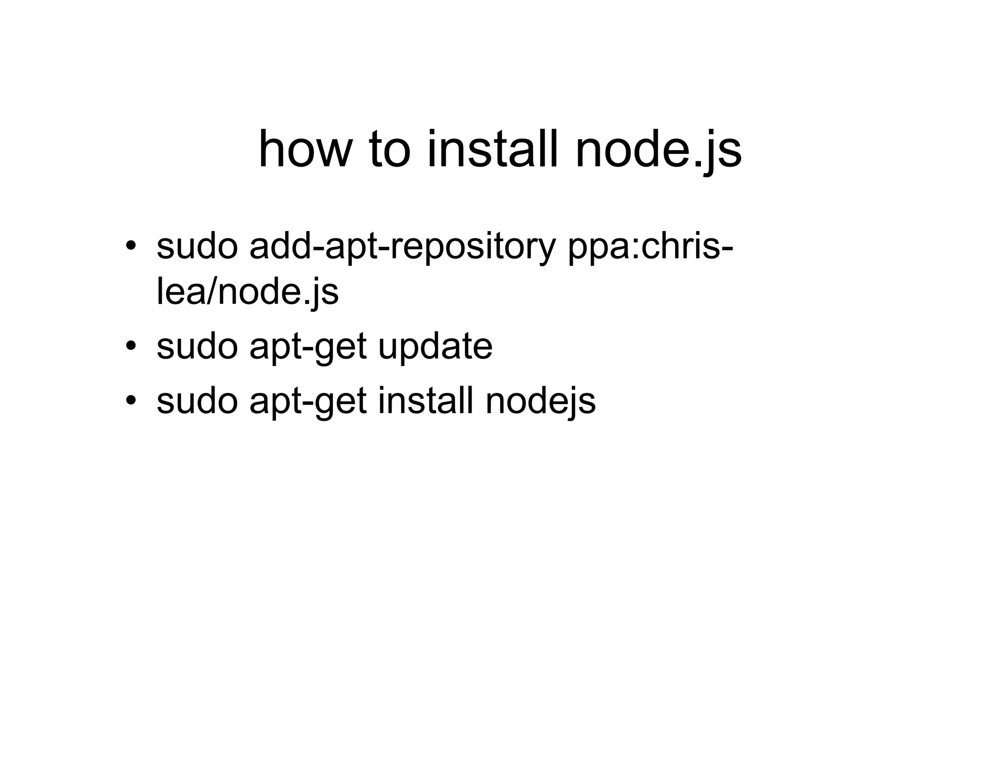 how to install node.js
• sudo add-apt-repository ppa:chrislea/node.js
• sudo apt-get update
• sudo apt-get install nodejs

 