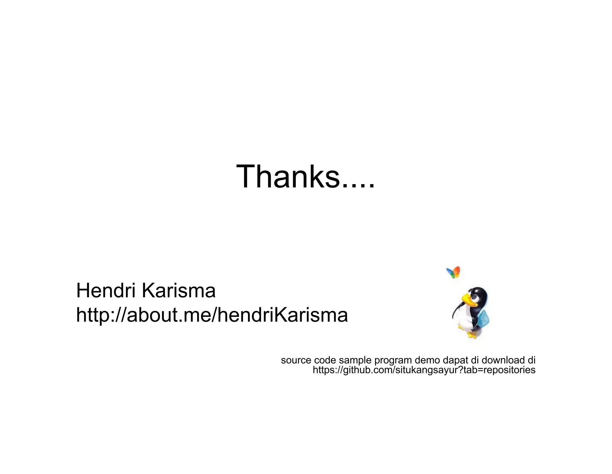 Thanks....

Hendri Karisma
http://about.me/hendriKarisma
source code sample program demo dapat di download di
https://github.com/situkangsayur?tab=repositories

 