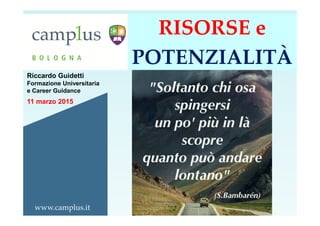 www.camplus.it
Riccardo Guidetti
Formazione Universitaria
e Career Guidance
11 marzo 2015
RISORSE e
POTENZIALITÀ
 