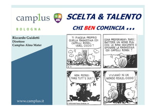 Riccardo Guidetti 
Direttore 
Camplus Alma Mater 
www.camplus.it 
SCELTA & TALENTO 
CHI BEN COMINCIA … 
 
