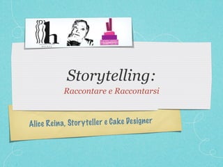 Storytelling:
              Raccontare e Raccontarsi



Alic e Rei n a, St or y te ller e C a k e De signer
 