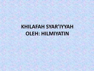 KHILAFAH SYAR’IYYAH 
OLEH: HILMIYATIN 
 