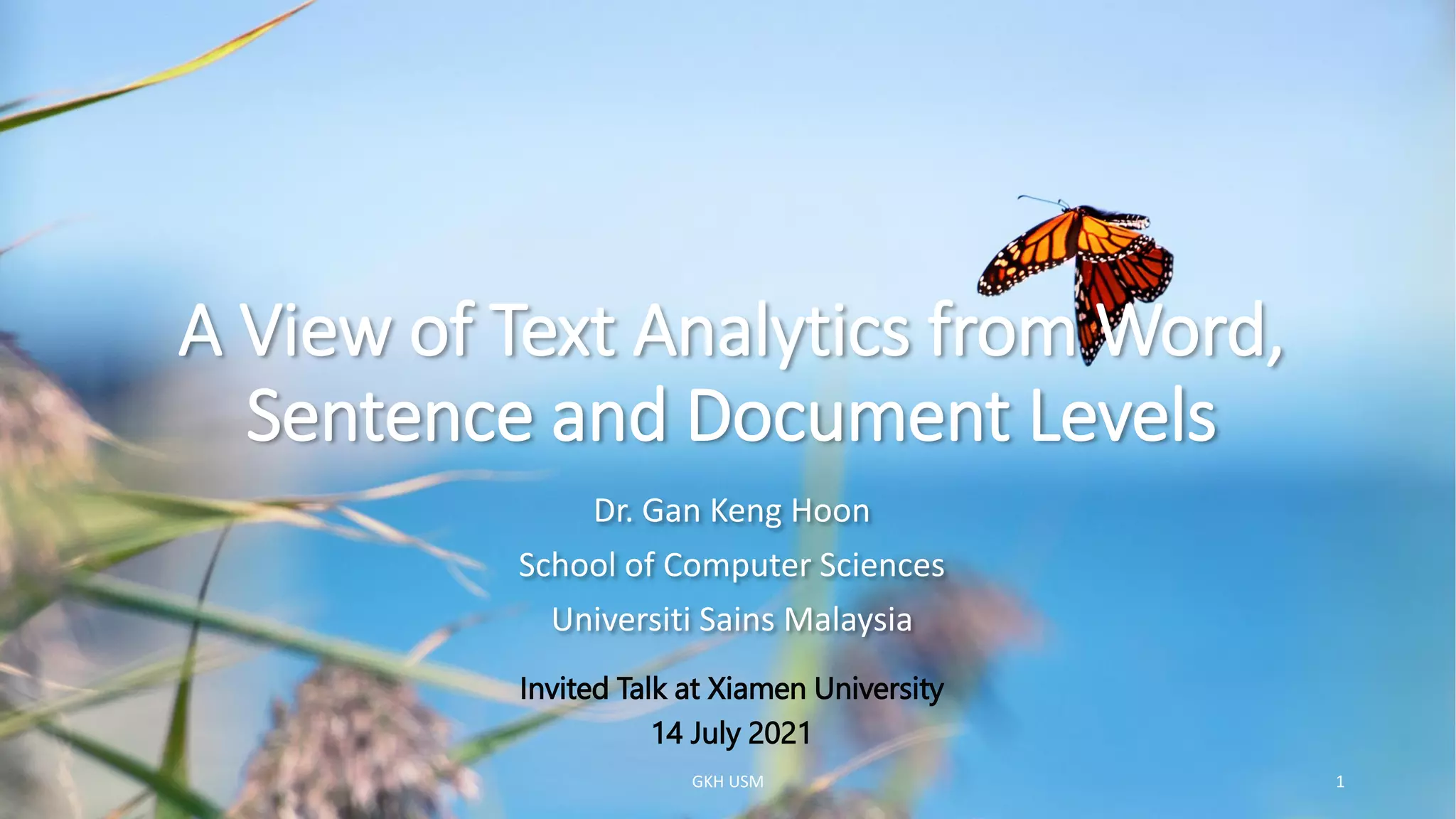 A View of Text Analytics from Word,
Sentence and Document Levels
Dr. Gan Keng Hoon
School of Computer Sciences
Universiti Sains Malaysia
GKH USM 1
Invited Talk at Xiamen University
14 July 2021
 