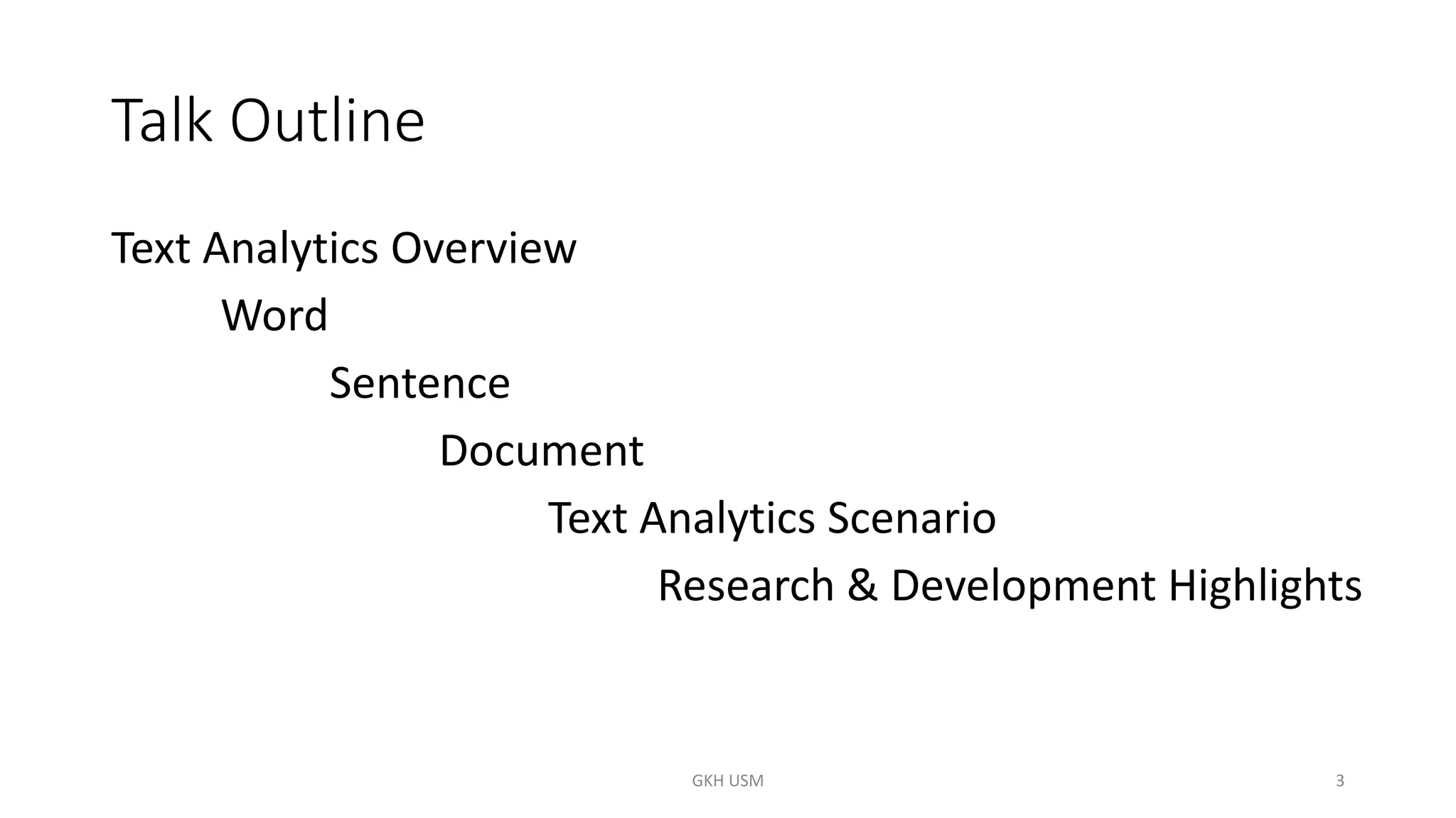 Talk Outline
Text Analytics Overview
Word
Sentence
Document
Text Analytics Scenario
Research & Development Highlights
GKH USM 3
 