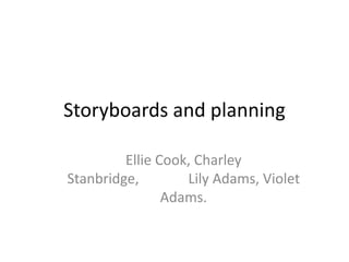 Storyboards and planning

         Ellie Cook, Charley
Stanbridge,        Lily Adams, Violet
                Adams.
 