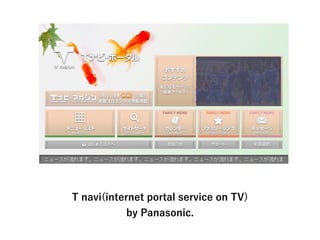 T navi(internet portal service on TV)
by Panasonic.
 