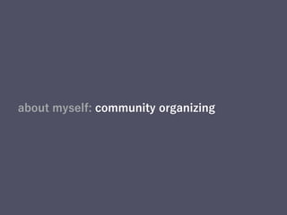 about myself: community organizing
 