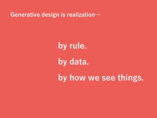 Generative design is realization…
by rule.
by data.
by how we see things.
 