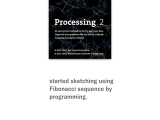 started sketching using
Fibonacci sequence by
programming.
 