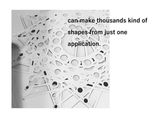 can make thousands kind of
shapes from just one
application.
 