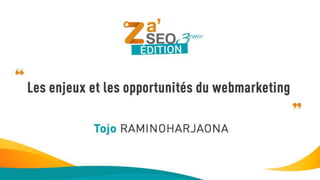 Za-seo
Les enjeux et les opportunités du webmarketing
Tojo RAMINOHARJAONA
 