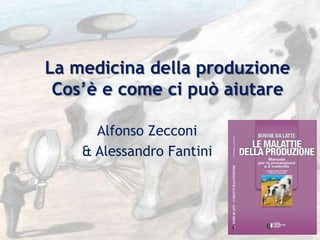 La medicina della produzione
 Cos’è e come ci può aiutare

      Alfonso Zecconi
    & Alessandro Fantini
 