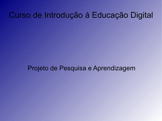 Curso de Introdução á Educação Digital  Projeto de Pesquisa e Aprendizagem 