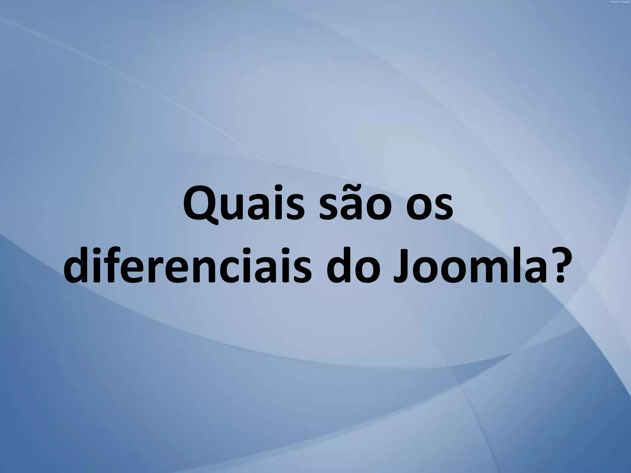 Quais são os
diferenciais do Joomla?
 