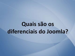 Quais são os
diferenciais do Joomla?
 