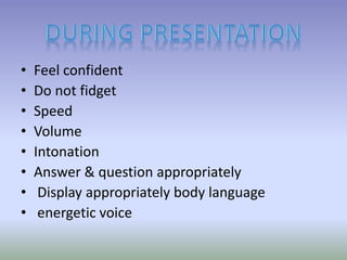• Feel confident
• Do not fidget
• Speed
• Volume
• Intonation
• Answer & question appropriately
• Display appropriately body language
• energetic voice
 