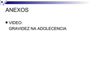 ANEXOS VIDEO: GRAVIDEZ NA ADOLECENCIA 
