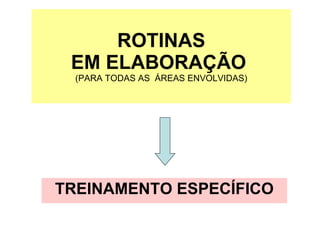 ROTINAS EM ELABORAÇÃO  (PARA TODAS AS  ÁREAS ENVOLVIDAS)‏ TREINAMENTO ESPECÍFICO 