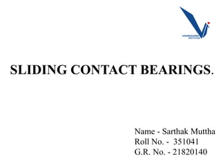 SLIDING CONTACT BEARINGS.
Name - Sarthak Muttha
Roll No. - 351041
G.R. No. - 21820140
 