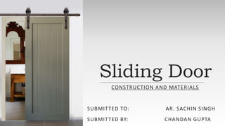 Sliding Door
CONSTRUCTION AND MATERIALS
SUBMITTED TO: AR. SACHIN SINGH
SUBMITTED BY: CHANDAN GUPTA
 