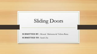 Sliding Doors
SUBMITTED BY : Mrunal Makwana & Vishwa Rana
SUBMITTED TO : Sarah Zia
 