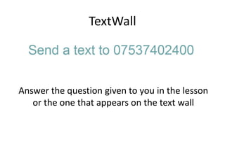 TextWall 
Answer the question given to you in the lesson 
or the one that appears on the text wall 
