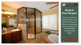 Shower
Door Repair
Glass is everywhere
and definitely in your
bathroom. It is one of
those so many places
where you get to see
maximum glass
coverage in your
home.
 