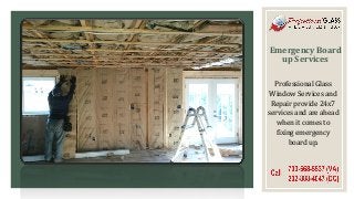Emergency Board
up Services
Professional Glass
Window Services and
Repair provide 24x7
services and are ahead
when it comes to
fixing emergency
board up.
 