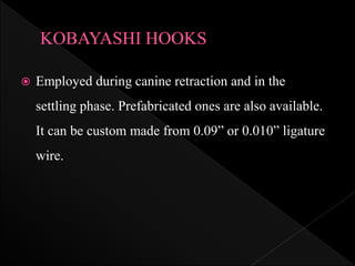  Employed during canine retraction and in the
settling phase. Prefabricated ones are also available.
It can be custom made from 0.09” or 0.010” ligature
wire.
 